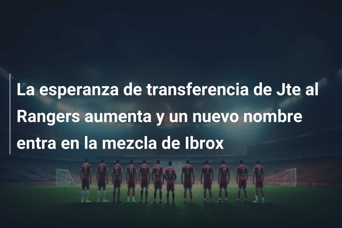 La esperanza de transferencia de Jte al Rangers aumenta y un nuevo nombre entra en la mezcla de Ibrox