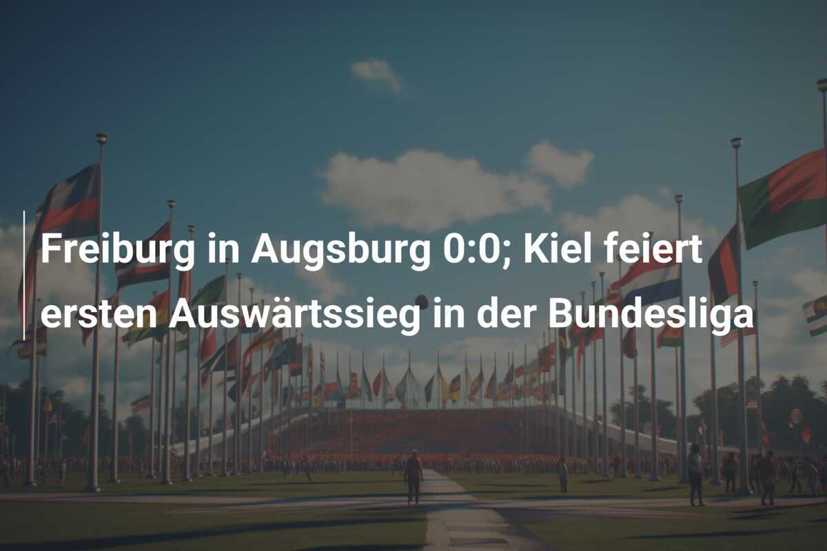 Freiburg in Augsburg 0:0; Kiel feiert ersten Auswärtssieg in der Bundesliga