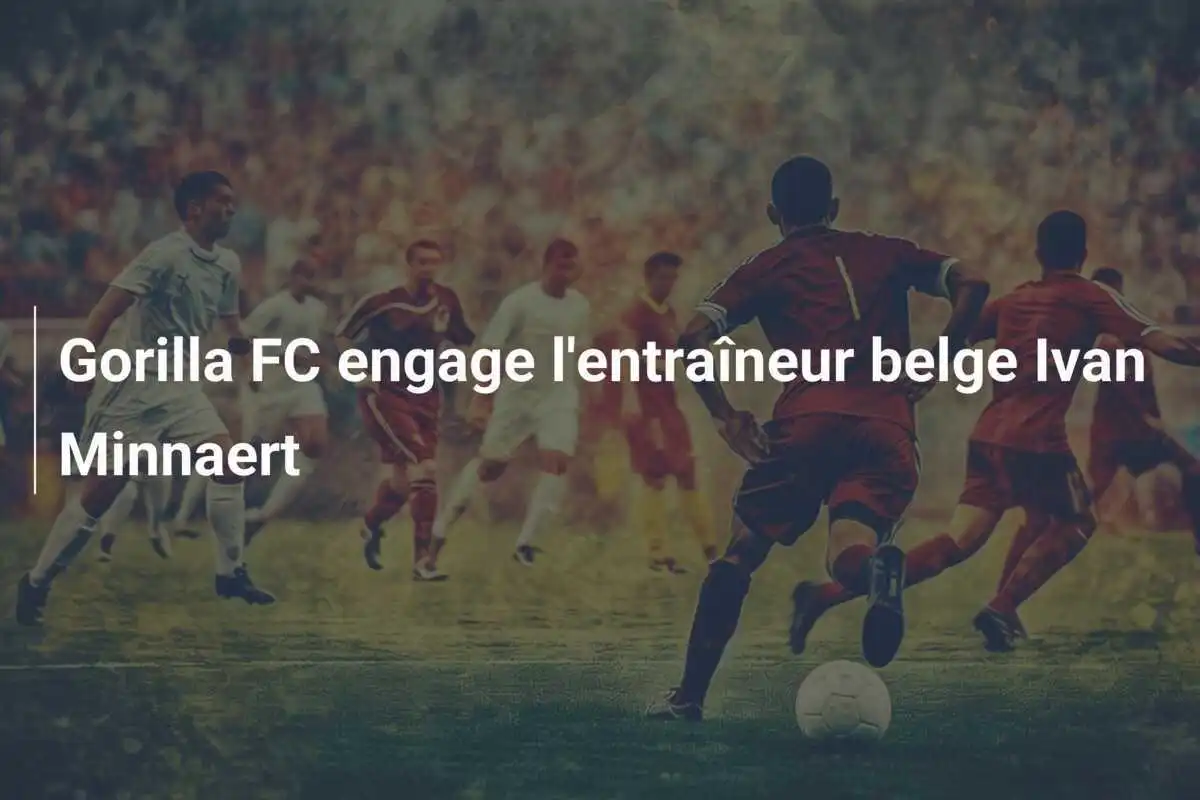Gorilla FC engage l'entraîneur belge Ivan Minnaert