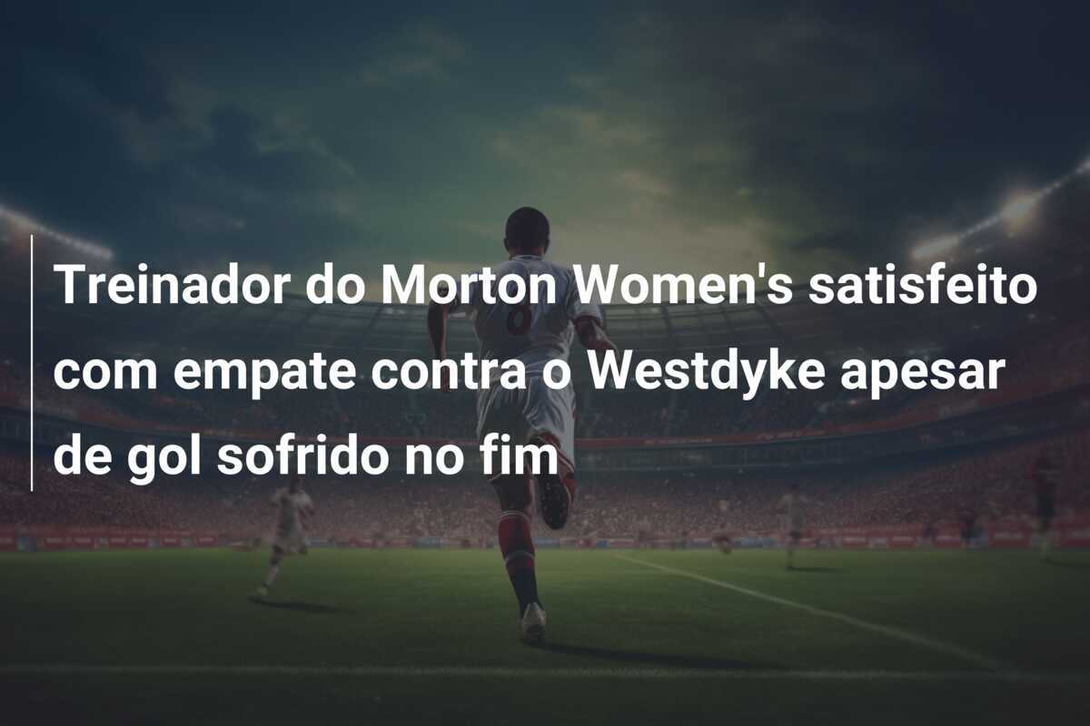 Treinador do Morton Women's satisfeito com empate contra o Westdyke apesar de gol sofrido no fim