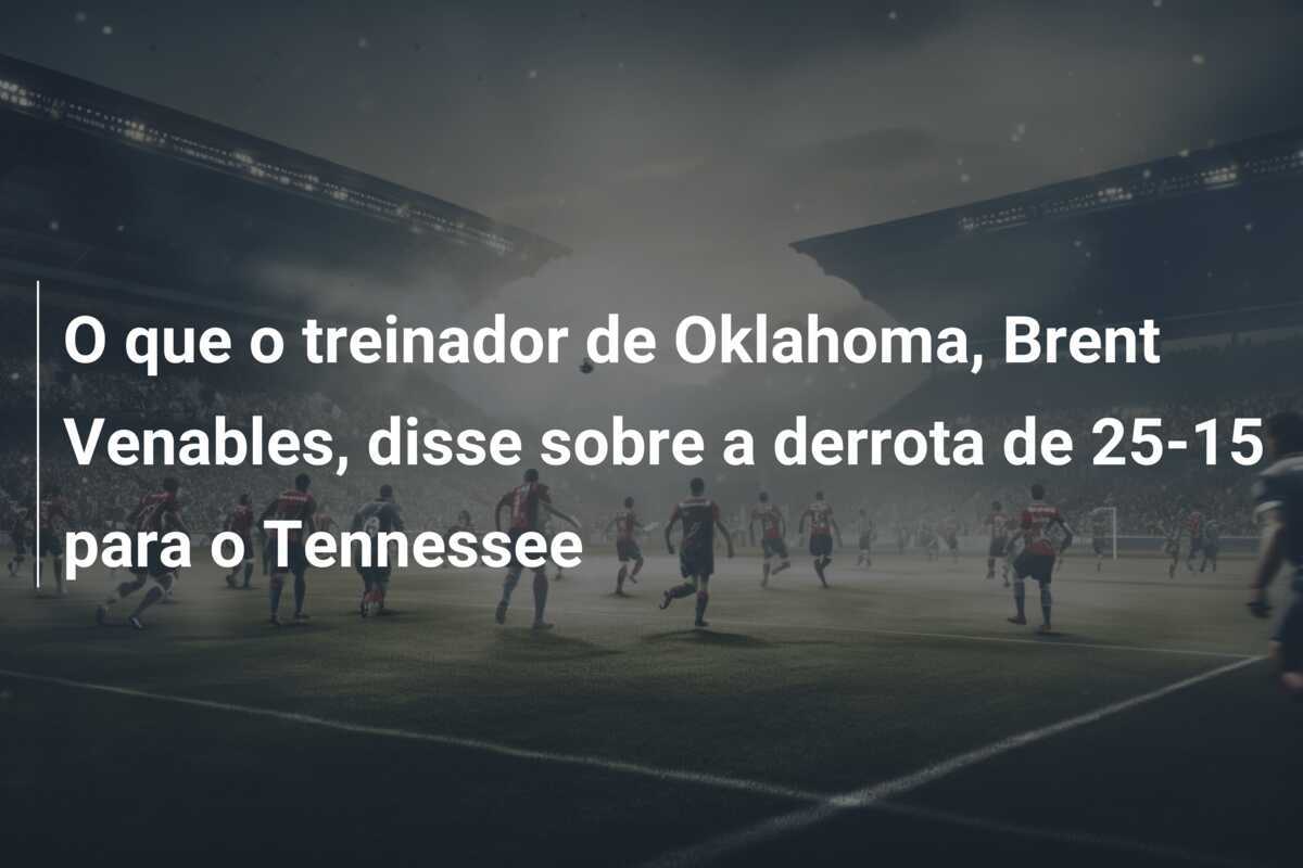 O que o treinador de Oklahoma, Brent Venables, disse sobre a derrota de 25-15 para o Tennessee