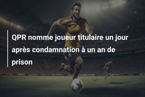 QPR nomme joueur titulaire un jour après condamnation à un an de prison