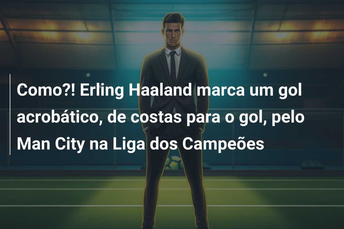 Como?! Erling Haaland marca um gol acrobático, de costas para o gol, pelo Man City na Liga dos Campeões