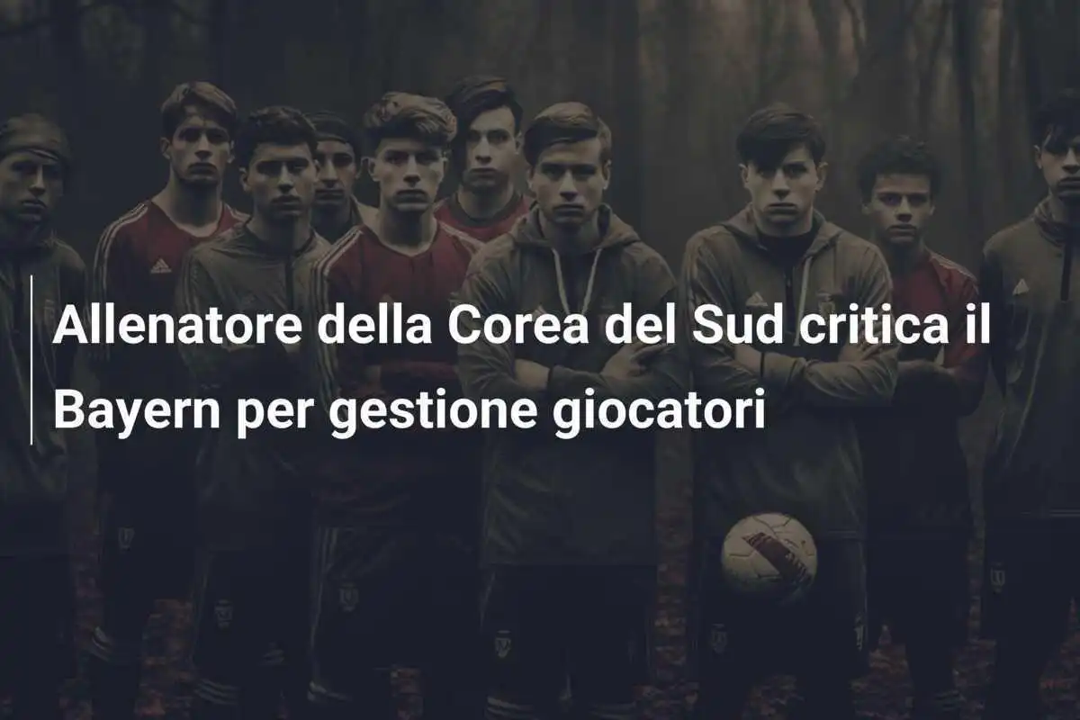 Allenatore della Corea del Sud critica il Bayern per gestione giocatori