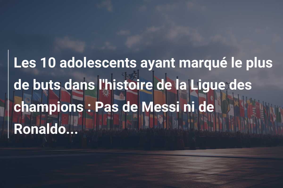Les 10 adolescents ayant marqué le plus de buts dans l'histoire de la Ligue des champions : Pas de Messi ni de Ronaldo...