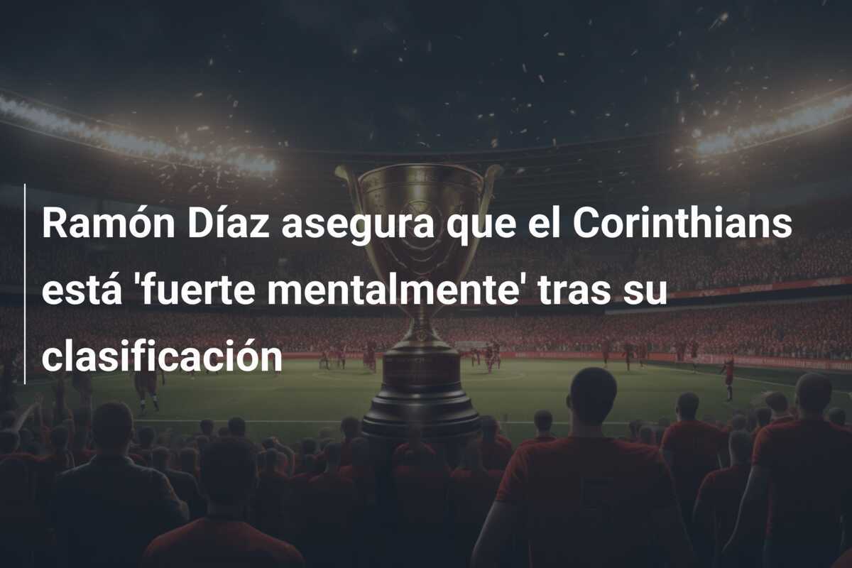 Ramón Díaz asegura que el Corinthians está 'fuerte mentalmente' tras su clasificación