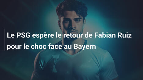Le PSG espère le retour de Fabian Ruiz pour le choc face au Bayern