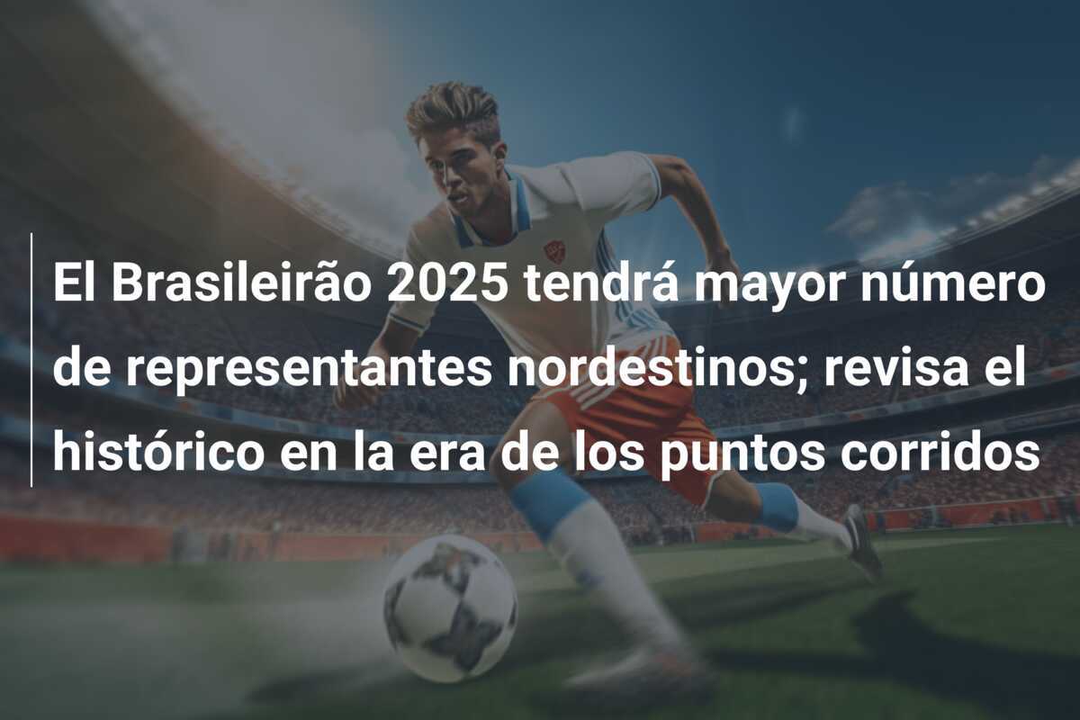 El Brasileirão 2025 tendrá mayor número de representantes nordestinos; revisa el histórico en la era de los puntos corridos