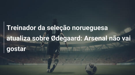 Treinador da seleção norueguesa atualiza sobre Ødegaard: Arsenal não vai gostar