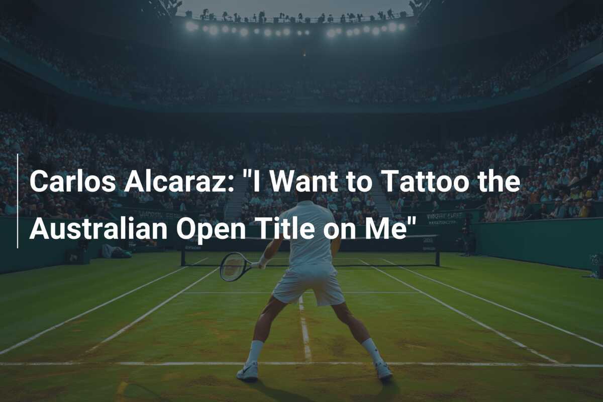 Carlos Alcaraz: "Ich möchte den Titel der Australian Open auf mir tätowieren lassen"