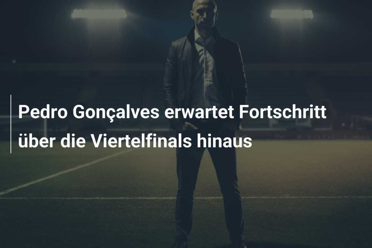 Pedro Gonçalves erwartet Fortschritt über die Viertelfinals hinaus