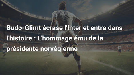 Budø-Glimt écrase l'Inter et entre dans l'histoire : L'hommage ému de la présidente norvégienne