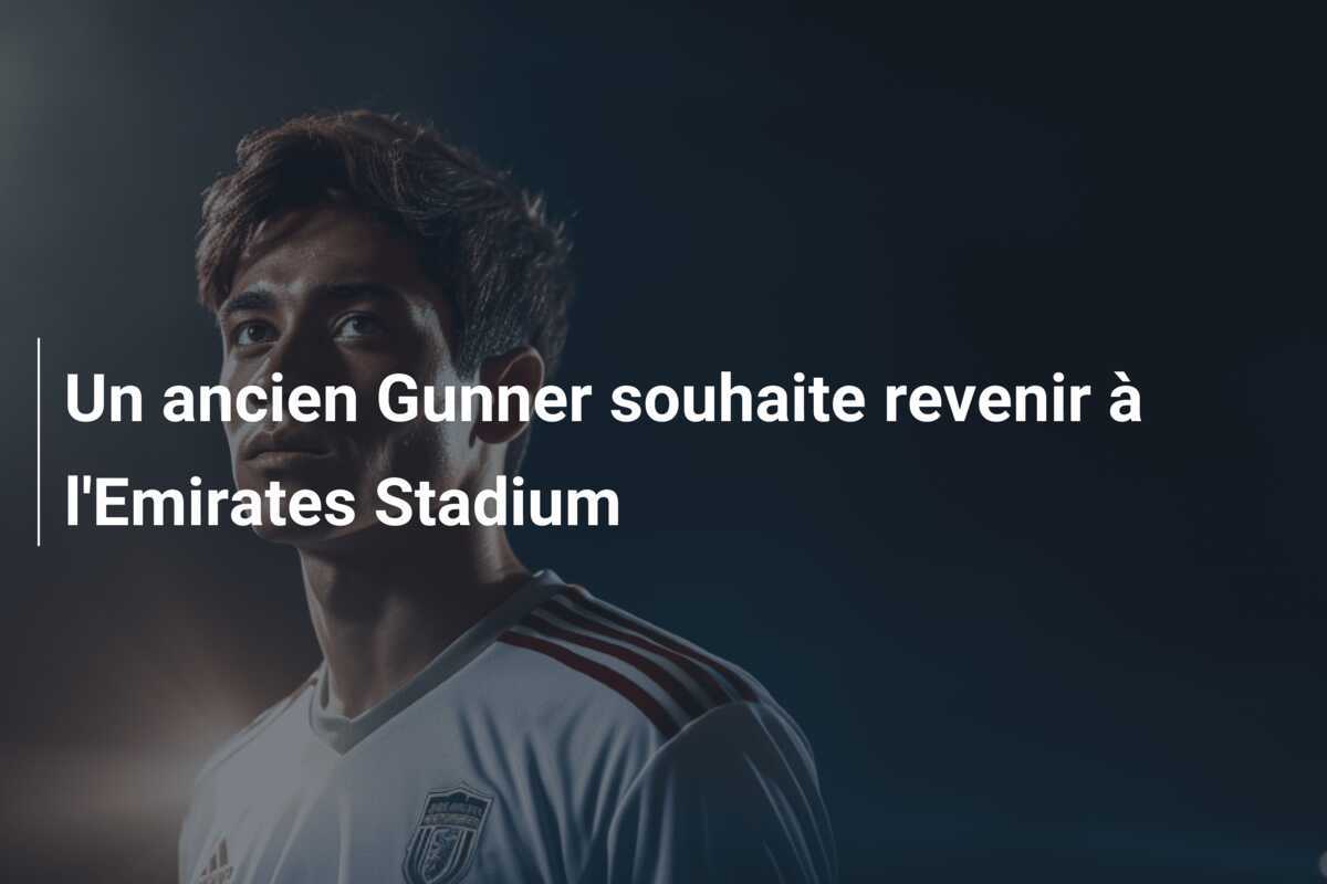 Un ancien Gunner souhaite revenir à l'Emirates Stadium