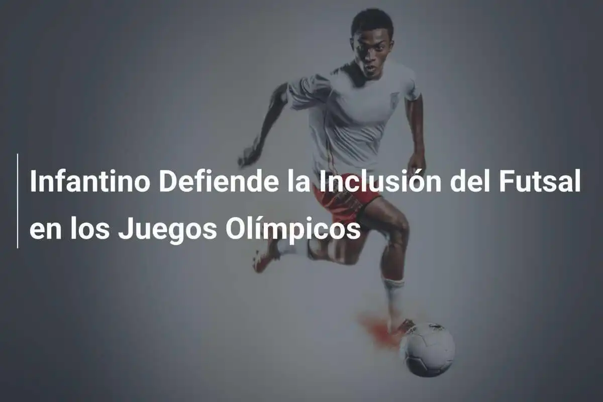 Infantino Defiende la Inclusión del Futsal en los Juegos Olímpicos