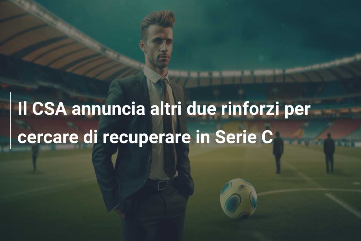 Il CSA annuncia altri due rinforzi per cercare di recuperare in Serie C
