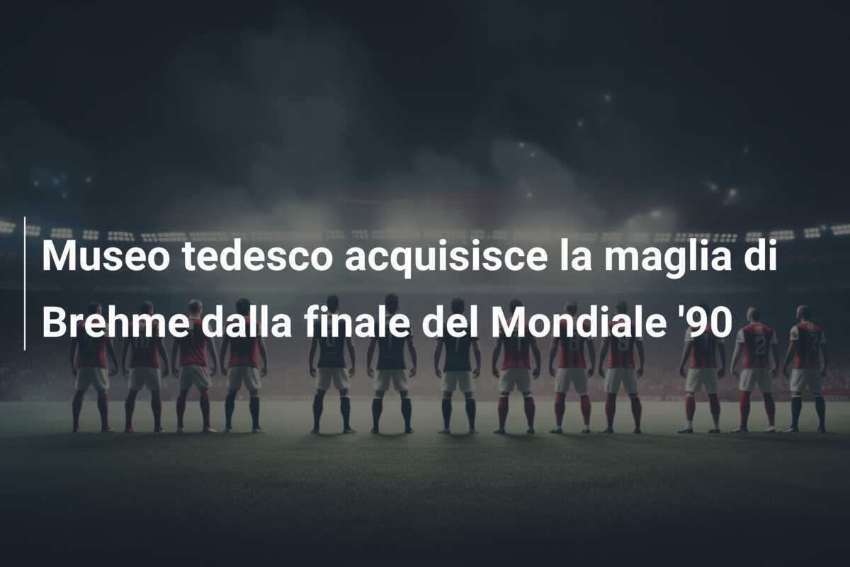 Museo tedesco acquisisce la maglia di Brehme dalla finale del Mondiale '90
