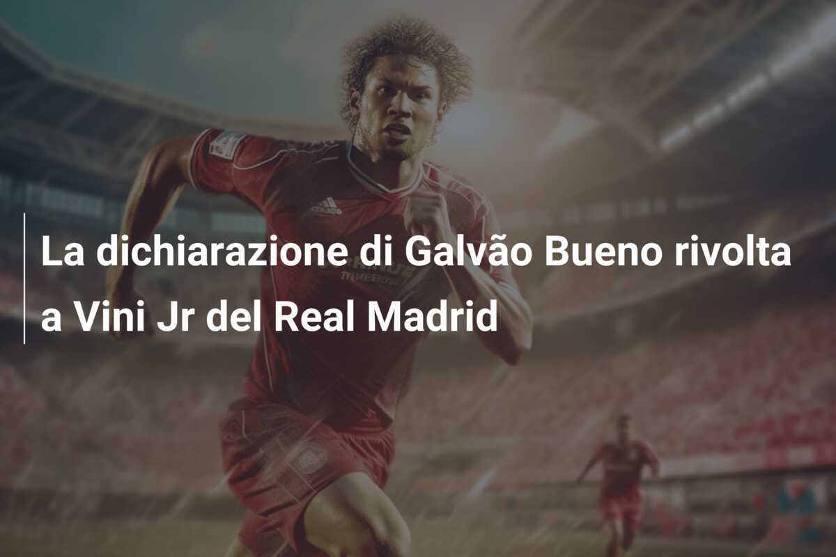 La dichiarazione di Galvão Bueno rivolta a Vini Jr del Real Madrid