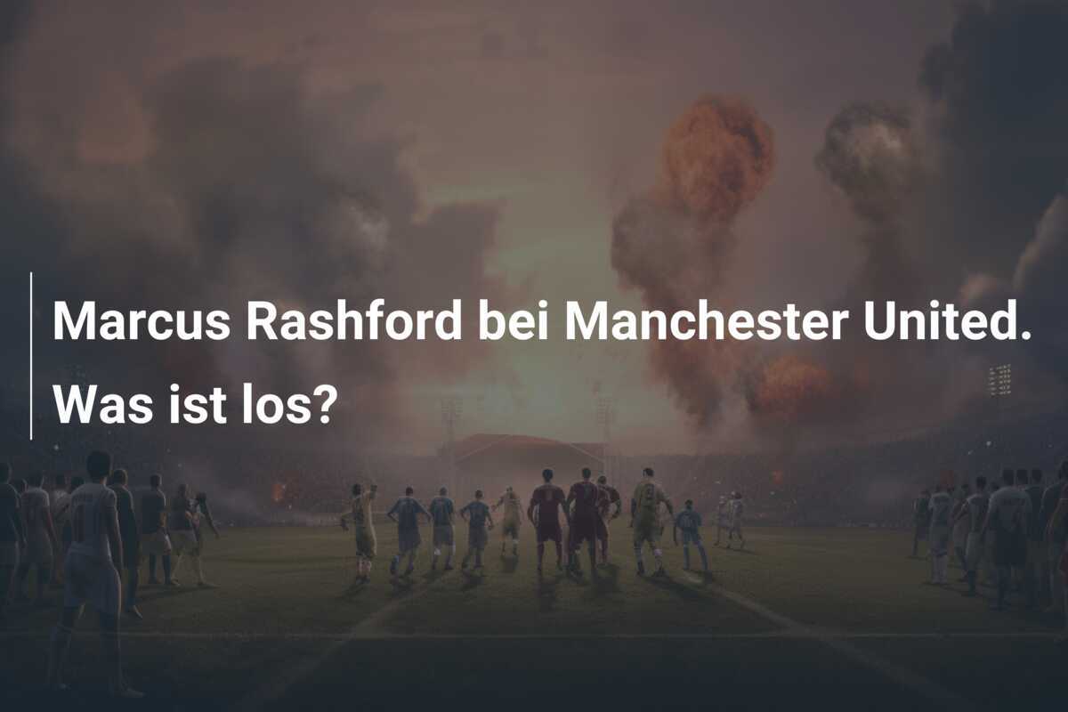 Marcus Rashford bei Manchester United. Was ist los?