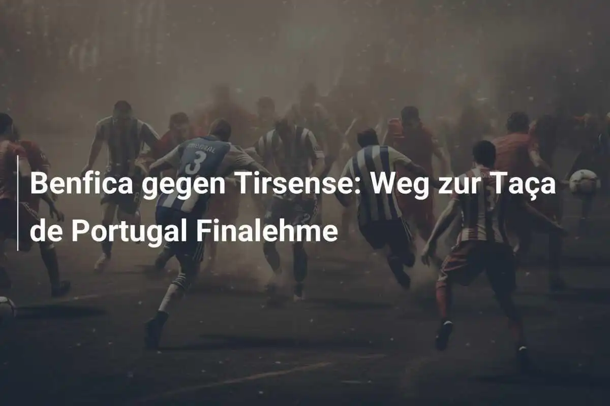 Benfica gegen Tirsense: Weg zur Taça de Portugal Finalehme