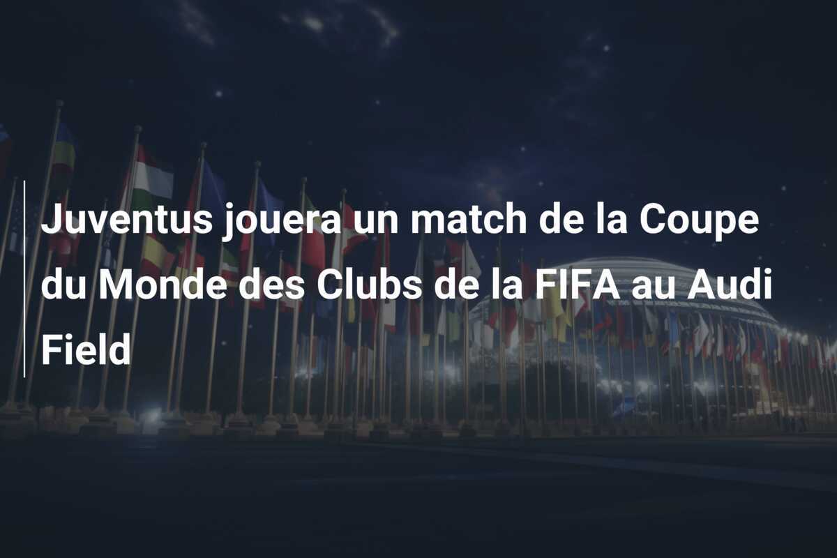 Juventus jouera un match de la Coupe du Monde des Clubs de la FIFA au Audi Field