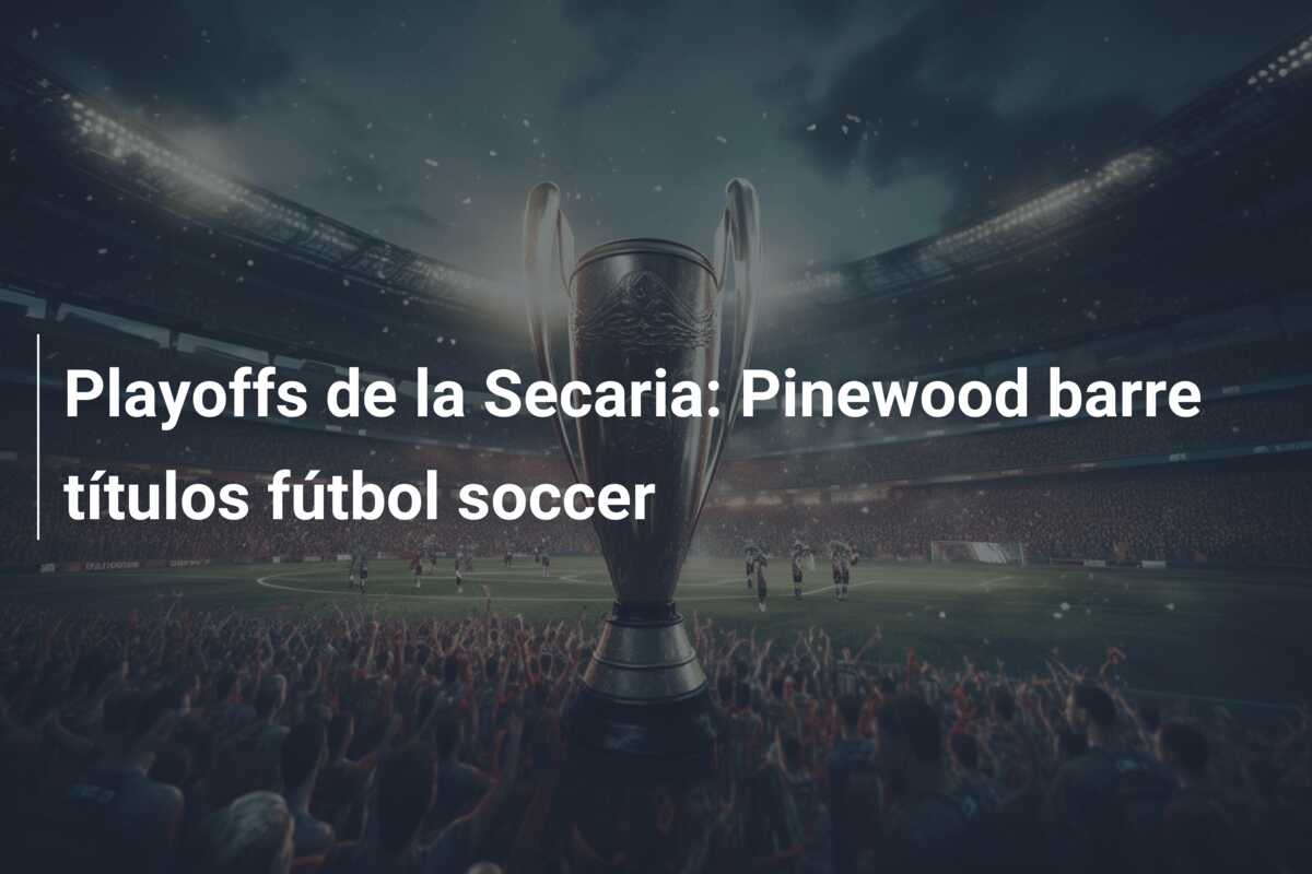 Playoffs de la Secaria: Pinewood barre títulos fútbol soccer