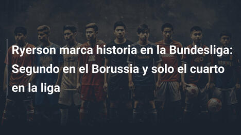Ryerson marca historia en la Bundesliga: Segundo en el Borussia y solo el cuarto en la liga