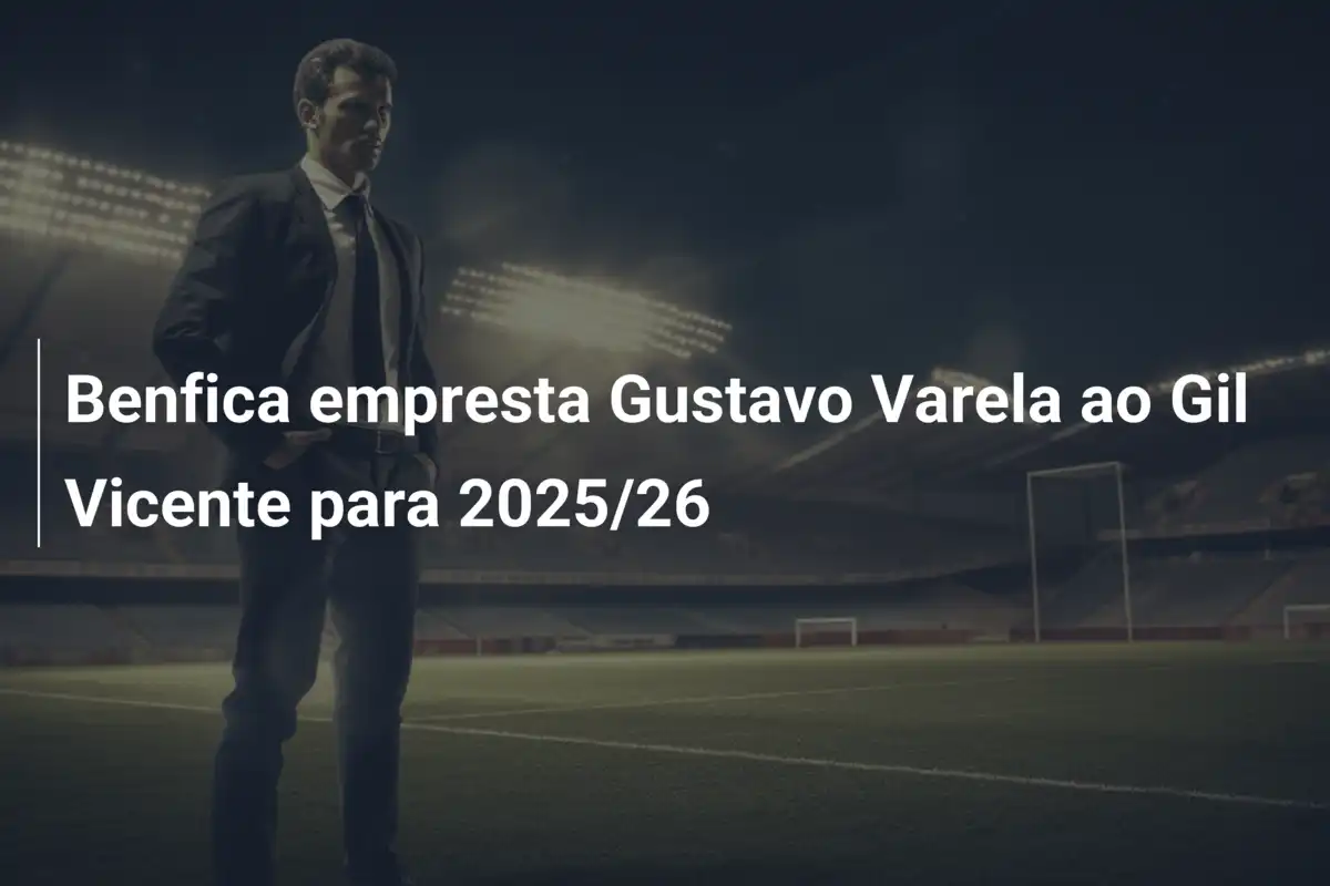 Benfica empresta Gustavo Varela ao Gil Vicente para 2025/26