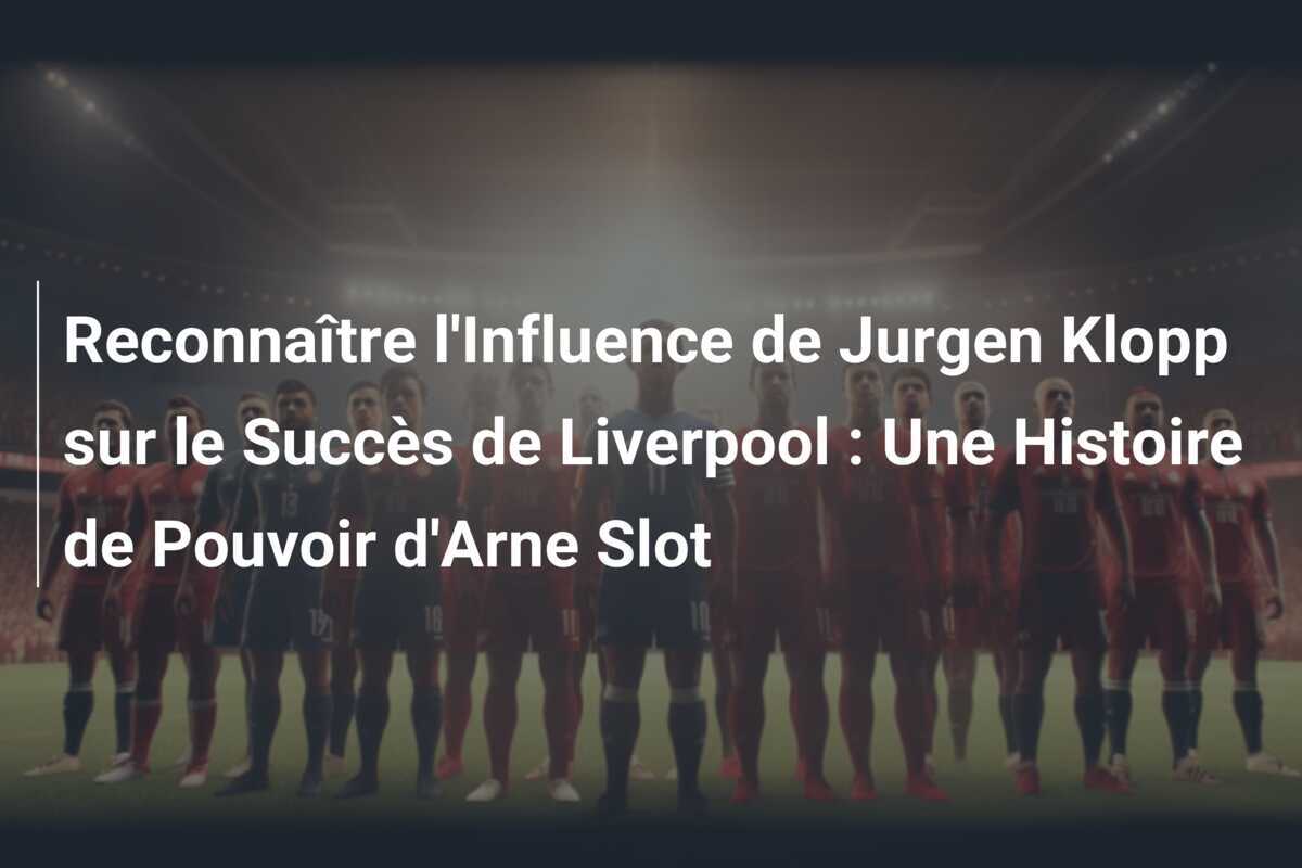 Reconnaître l'Influence de Jurgen Klopp sur le Succès de Liverpool : Une Histoire de Pouvoir d'Arne Slot