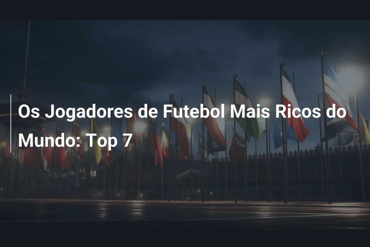 Os Jogadores de Futebol Mais Ricos do Mundo: Top 7