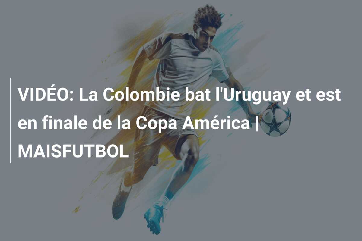 VIDÉO: La Colombie bat l’Uruguay et est en finale de la Copa América | MAISFUTBOL