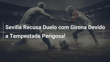 Sevilla Recusa Duelo com Girona Devido a Tempestade Perigosa!