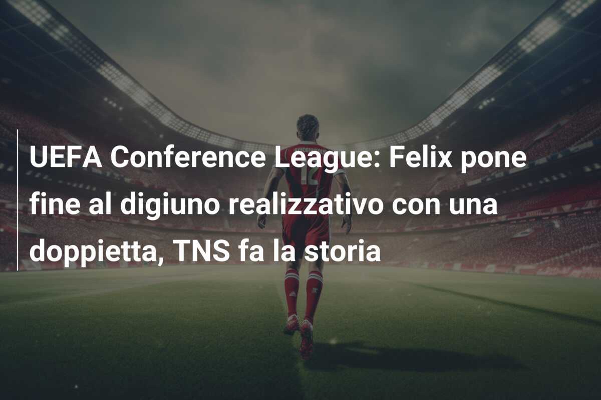 UEFA Conference League: Felix pone fine al digiuno realizzativo con una doppietta, TNS fa la storia