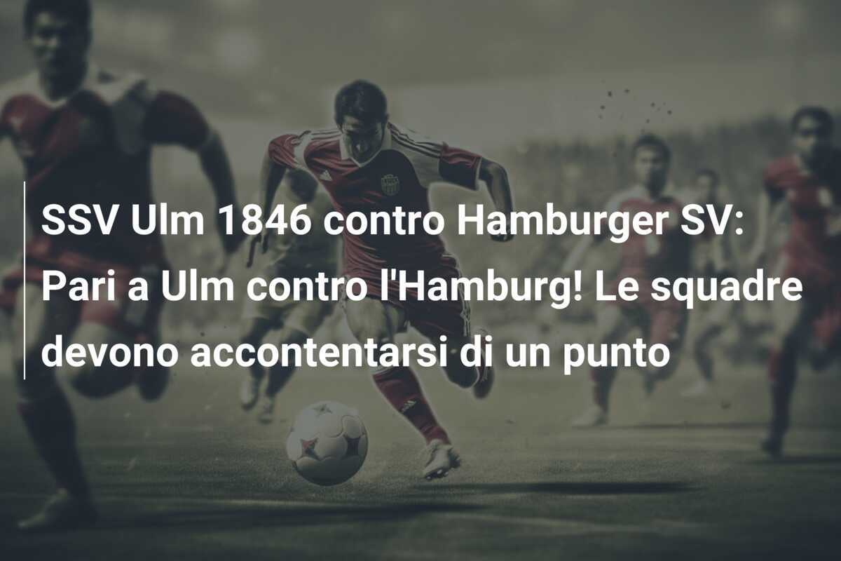 SSV Ulm 1846 contro Hamburger SV: Pari a Ulm contro l'Hamburg! Le squadre devono accontentarsi di un punto
