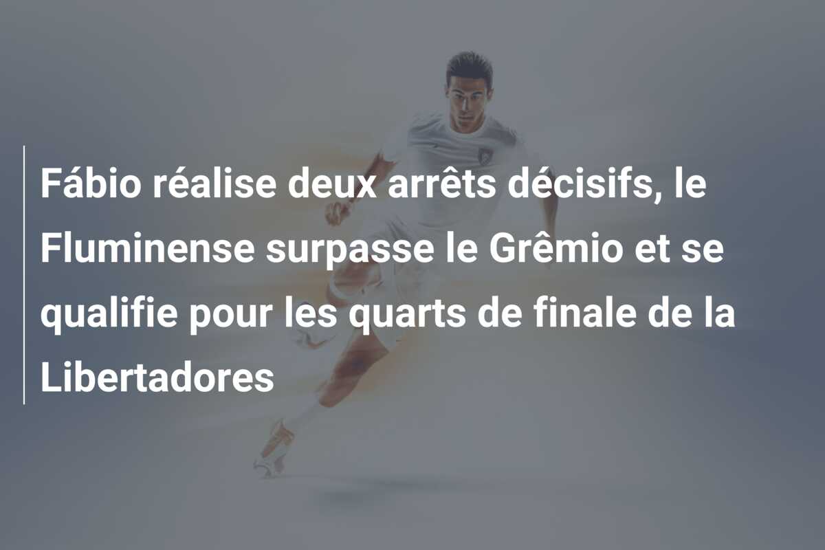 Fábio réalise deux arrêts décisifs, le Fluminense surpasse le Grêmio et se qualifie pour les quarts de finale de la Libertadores