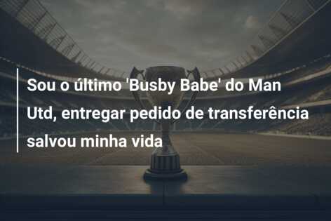 Sou o último ‘Busby Babe’ do Man Utd, entregar pedido de transferência salvou minha vida