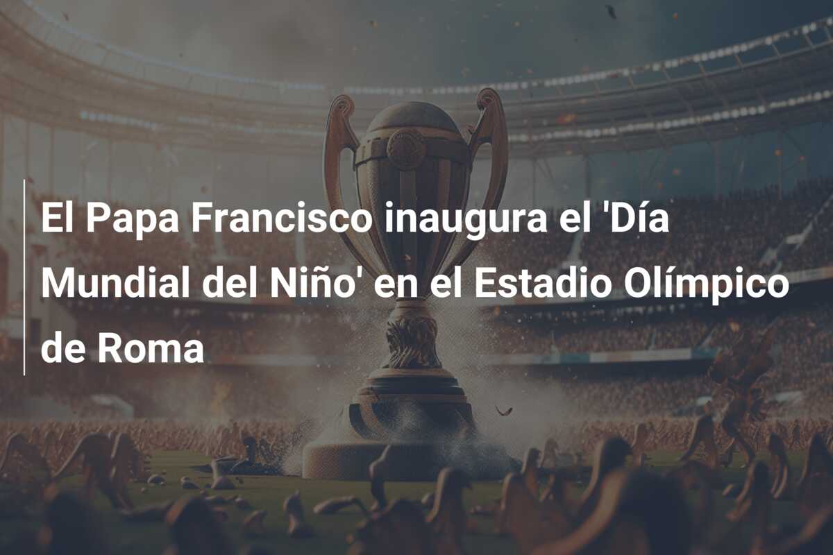El Papa Francisco inaugura el ‘Día Mundial del Niño’ en el Estadio Olímpico de Roma