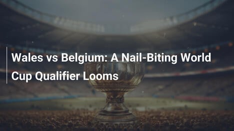 Galles vs Belgio: Qualificatore Mondiale da Brividi
