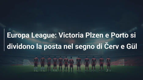 Europa League: Victoria Plzen e Porto si dividono la posta nel segno di Červ e Gül