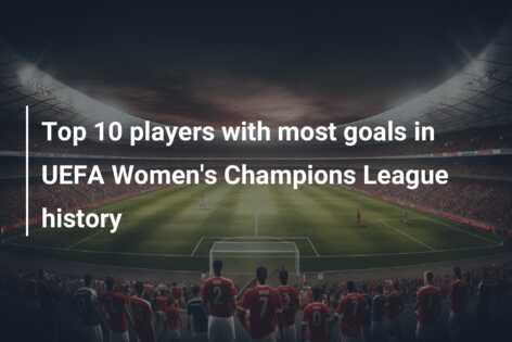 Top 10 players with most goals in UEFA Women’s Champions League history