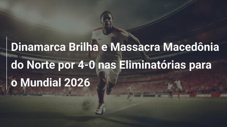 Dinamarca Brilha e Massacra Macedônia do Norte por 4-0 nas Eliminatórias para o Mundial 2026