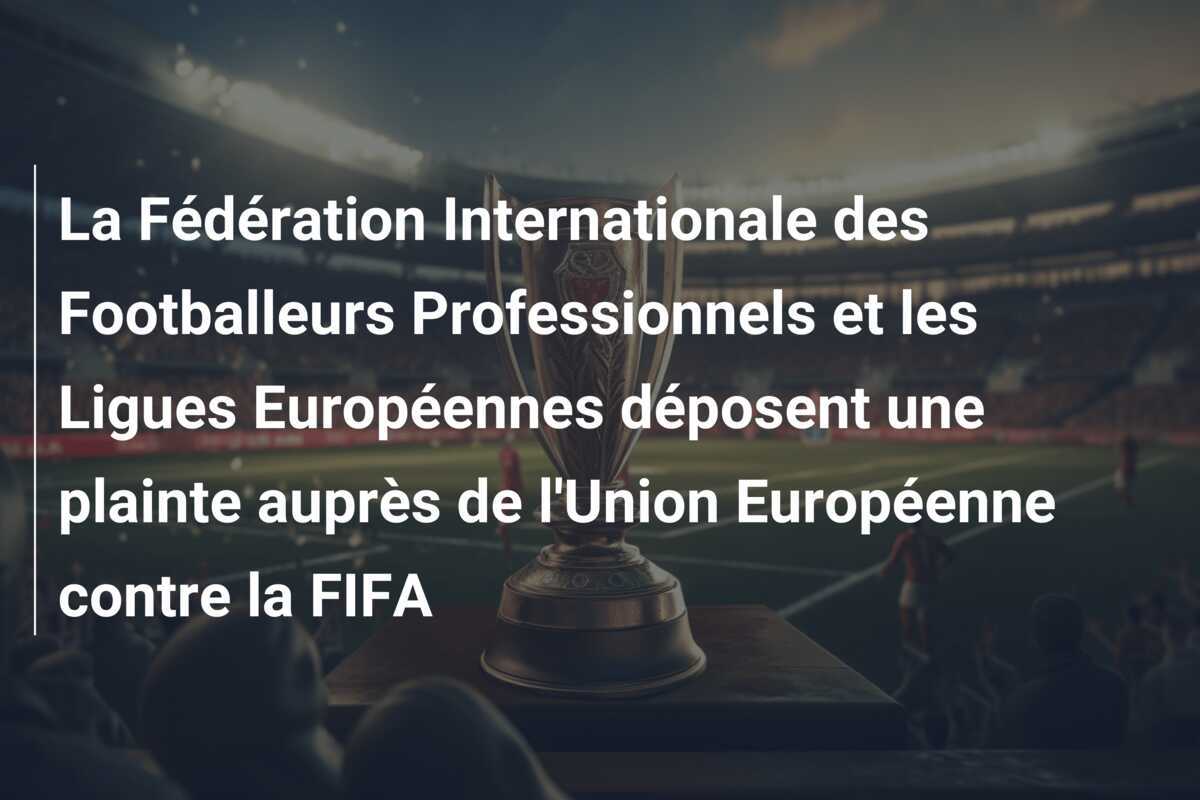 La Fédération Internationale des Footballeurs Professionnels et les Ligues Européennes déposent une plainte auprès de l'Union Européenne contre la FIFA