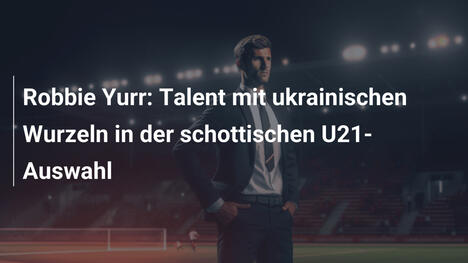 Robbie Yurr: Talent mit ukrainischen Wurzeln in der schottischen U21-Auswahl