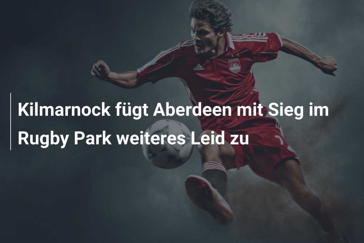 Kilmarnock fügt Aberdeen mit Sieg im Rugby Park weiteres Leid zu
