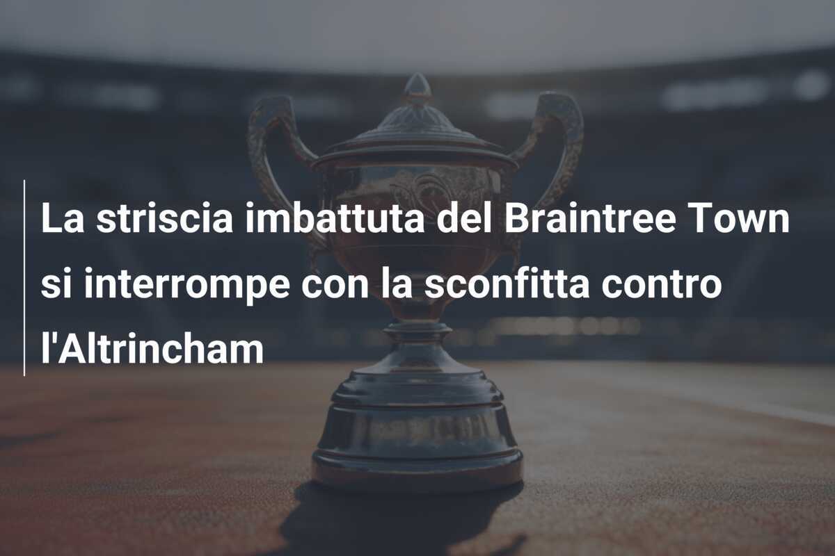 La striscia imbattuta del Braintree Town si interrompe con la sconfitta contro l'Altrincham