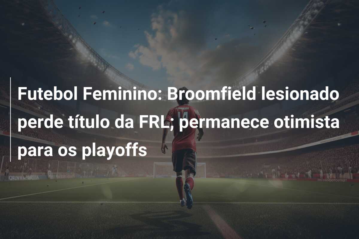 Futebol Feminino: Broomfield lesionado perde título da FRL; permanece otimista para os playoffs