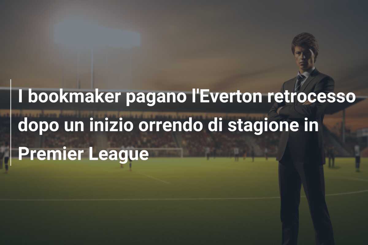 I bookmaker pagano l’Everton retrocesso dopo un inizio orrendo di stagione in Premier League