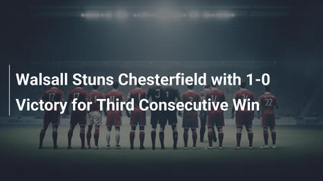 Walsall schockt Chesterfield mit 1:0 und dritter Sieg in Folge
