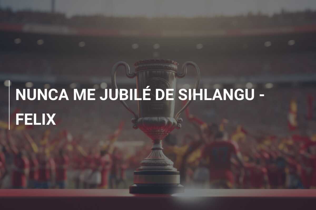 NUNCA ME JUBILÉ DE SIHLANGU - FELIX
