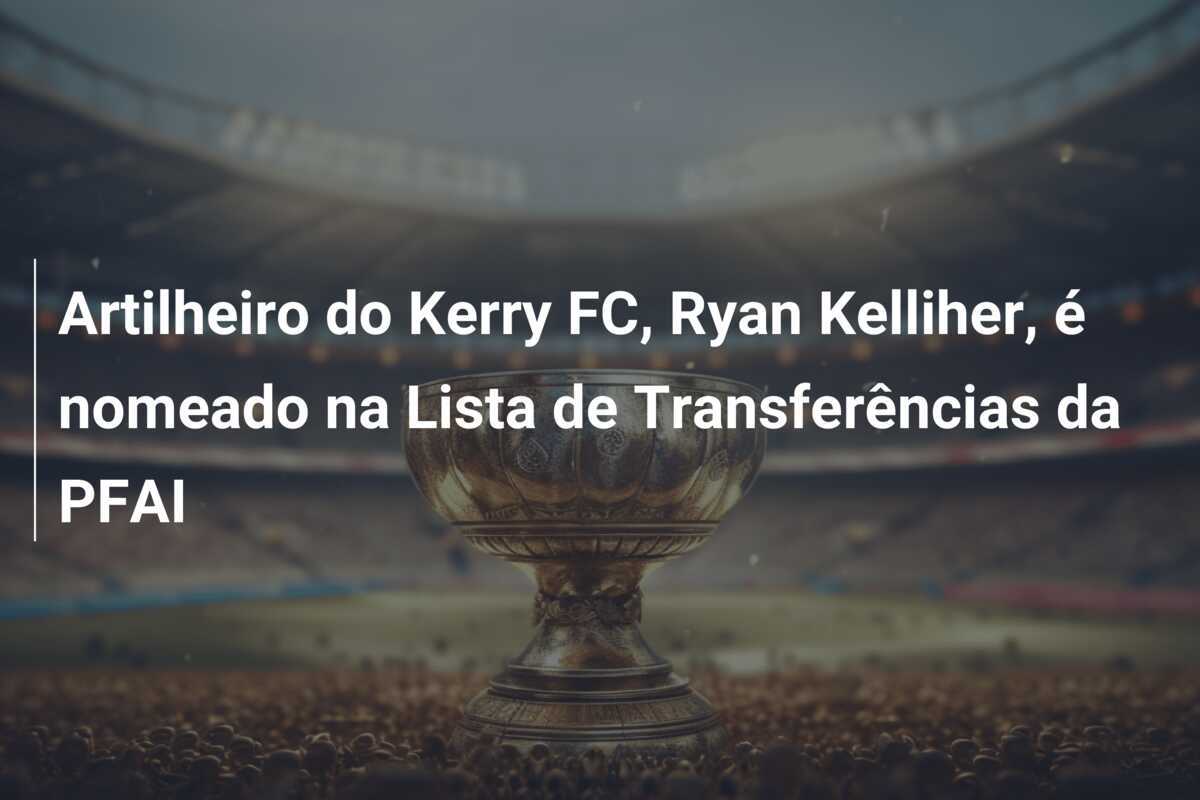 Artilheiro do Kerry FC, Ryan Kelliher, é nomeado na Lista de Transferências da PFAI