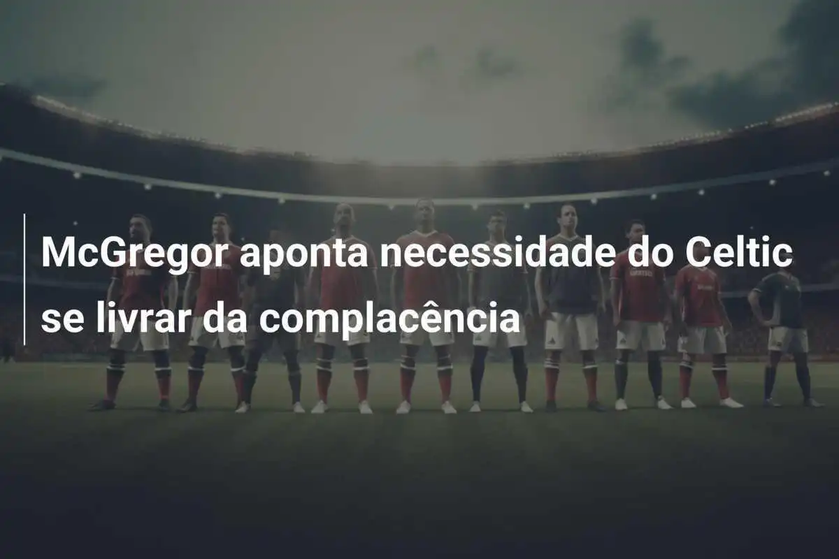 McGregor aponta necessidade do Celtic se livrar da complacência